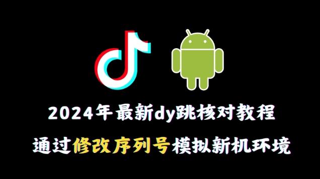 2024年最新抖音跳核对教程，通过修改序列号模拟新机环境【揭秘】-星禾网创星球