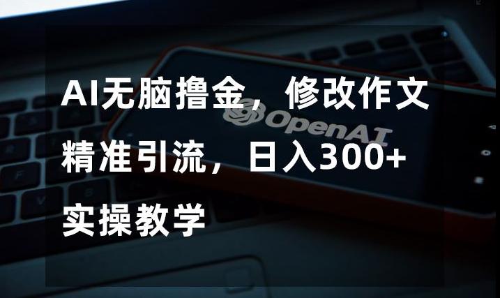 AI无脑撸金，修改作文精准引流，日入300+，实操教学【揭秘】-星禾网创星球