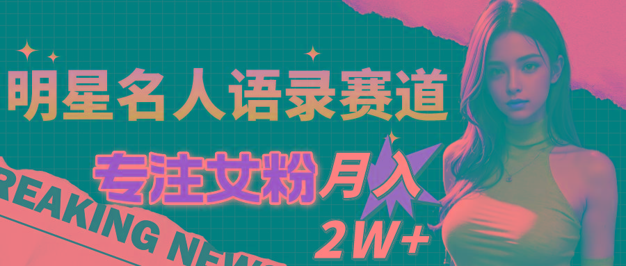 明星名人语录赛道全新升级玩法，专注女粉，月入2W＋(教程+1303G素材-星禾网创星球