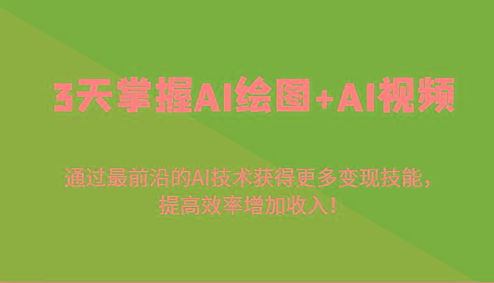 3天掌握AI绘图+AI视频，通过最前沿的AI技术获得更多变现技能，提高效率增加收入！-星禾网创星球
