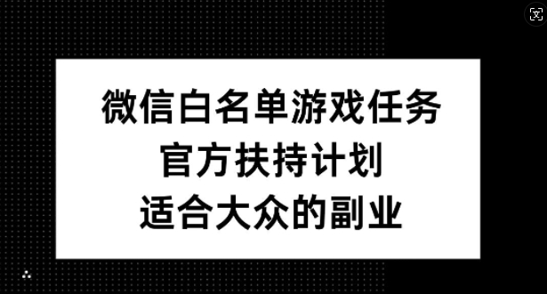 微信白名单游戏任务，官方扶持计划，适合大众的副业【揭秘】-星禾网创星球
