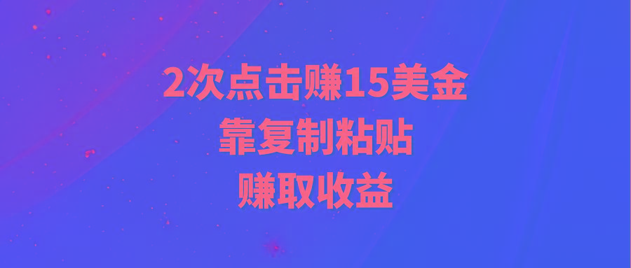 (9384期)靠2次点击赚15美金，复制粘贴就能赚取收益-星禾网创星球