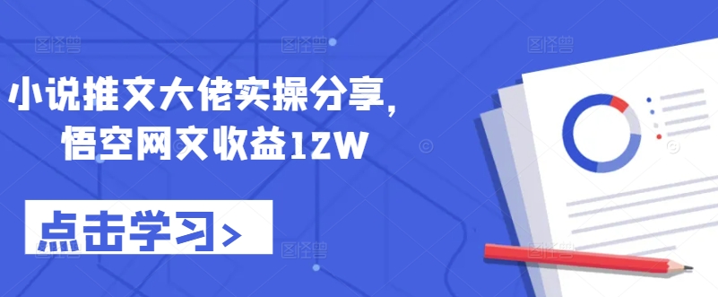 小说推文大佬实操分享，悟空网文收益12W-星禾网创星球