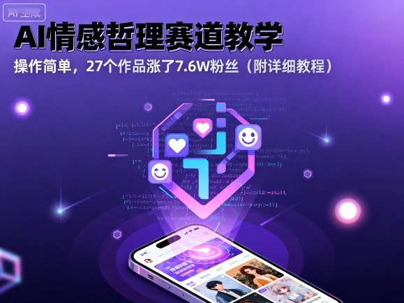 AI情感哲理赛道教学，操作简单，27个作品涨了7.6W粉丝(附详细教程)-星禾网创星球