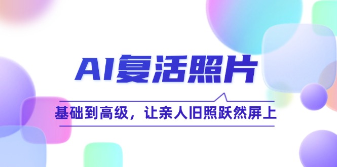 AI复活照片技巧课：基础到高级，让亲人旧照跃然屏上(无水印-星禾网创星球