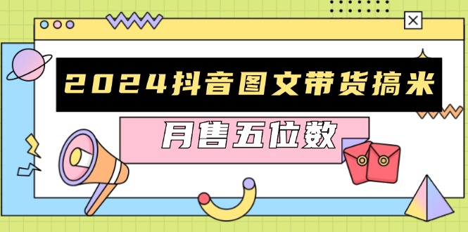 2024抖音图文带货搞米：快速起号与破播放方法，助力销量飙升，月售五位数-星禾网创星球