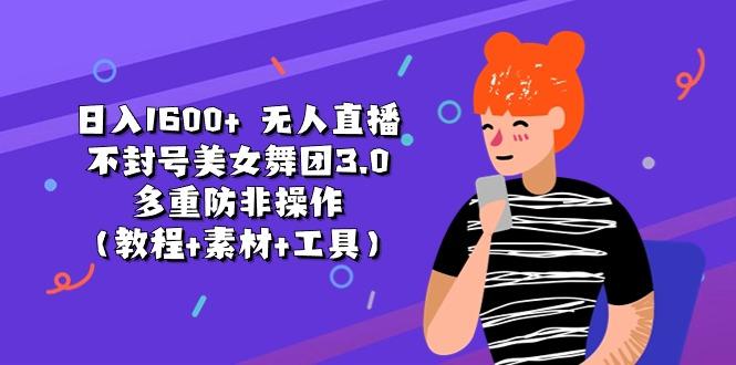日入1600+ 无人直播不封号美女舞团3.0 多重防非操作(教程+素材+工具-星禾网创星球