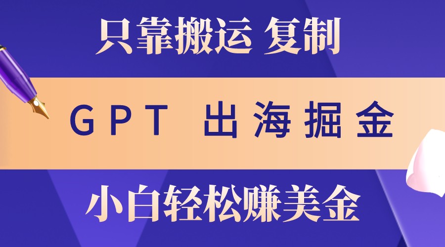 出海掘金搬运，赚老外美金，月入3w+，仅需GPT粘贴复制，小白也能玩转-星禾网创星球