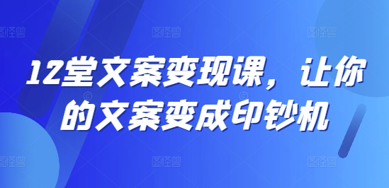12堂文案变现课，让你的文案变成印钞机-星禾网创星球