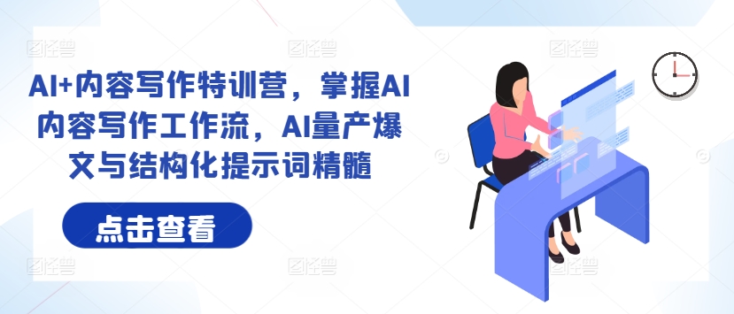 AI+内容写作特训营，掌握AI内容写作工作流，AI量产爆文与结构化提示词精髓-星禾网创星球