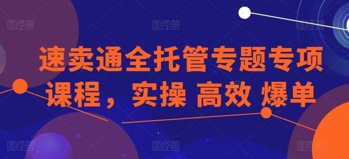 速卖通全托管专题专项课程，实操 高效 爆单-星禾网创星球