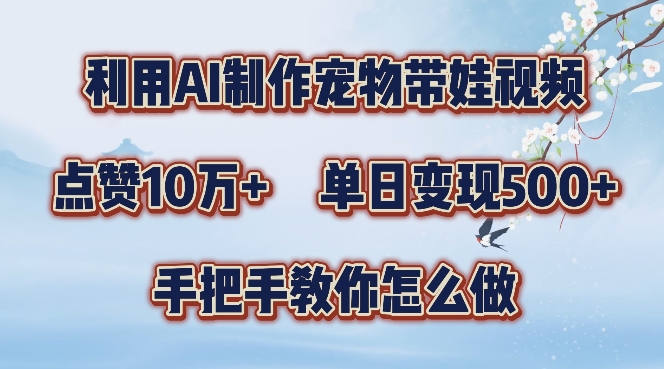 利用AI制作宠物带娃视频，轻松涨粉，点赞10万+，单日变现三位数，手把手教你怎么做【揭秘】-星禾网创星球
