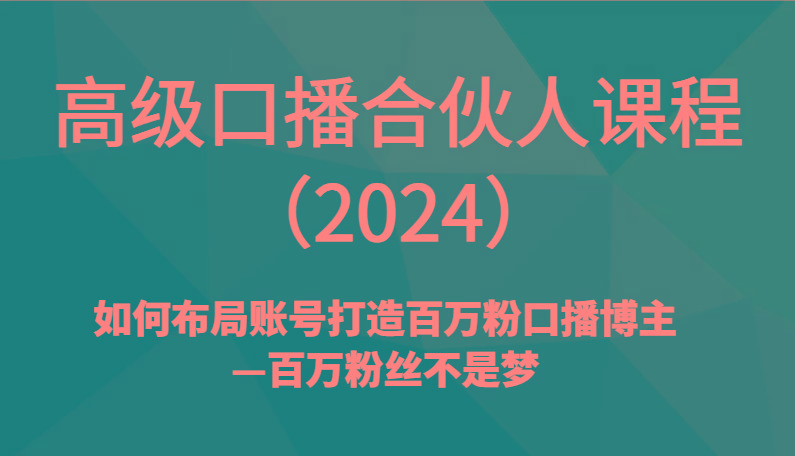 高级口播合伙人课程(2024)如何布局账号打造百万粉口播博主—百万粉丝不是梦-星禾网创星球