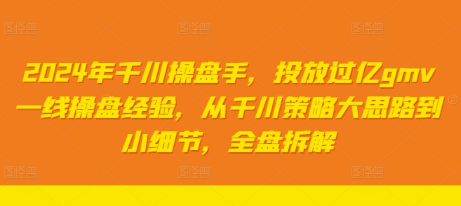 2024年千川操盘手，投放过亿gmv一线操盘经验，从千川策略大思路到小细节，全盘拆解-星禾网创星球