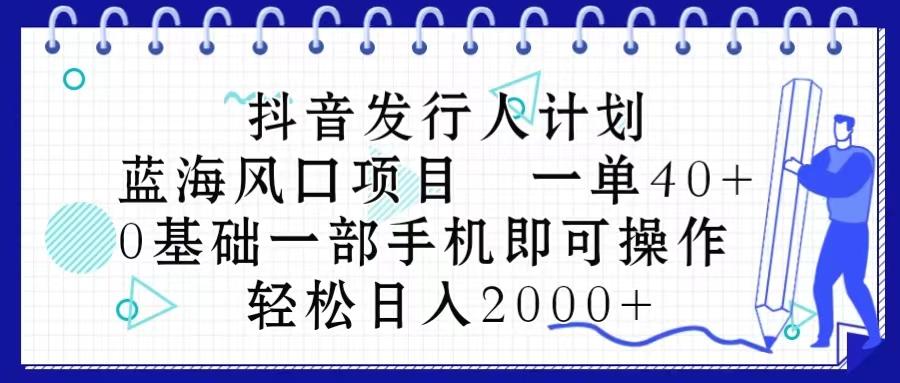 抖音发行人计划，蓝海风口项目 一单40，0基础一部手机即可操作 日入2000＋-星禾网创星球