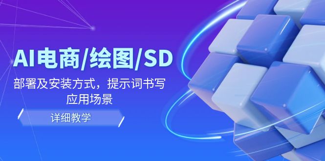AI-电商/绘图/SD/详细教程：部署与安装方式，提示词-书写，应用场景-星禾网创星球