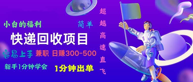 快递 回收项目，容易上手，小白一分钟学会，一分钟出单，日赚300~800-星禾网创星球