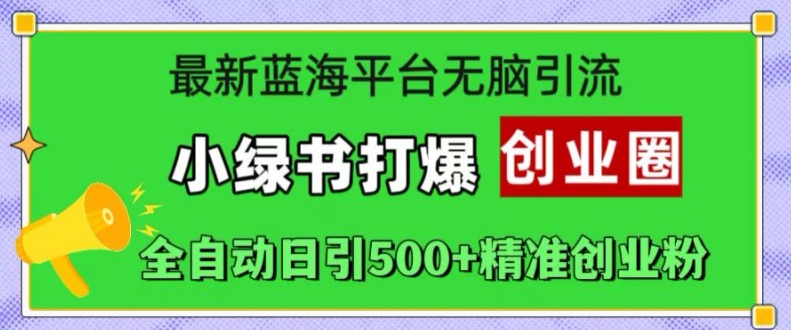 最新蓝海平台无脑引流，小绿书打爆创业圈，全自动日引500+精准创业粉-星禾网创星球