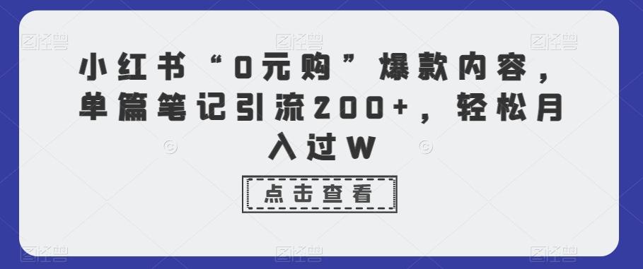 小红书“0元购”爆款内容，单篇笔记引流200+，轻松月入过W-星禾网创星球