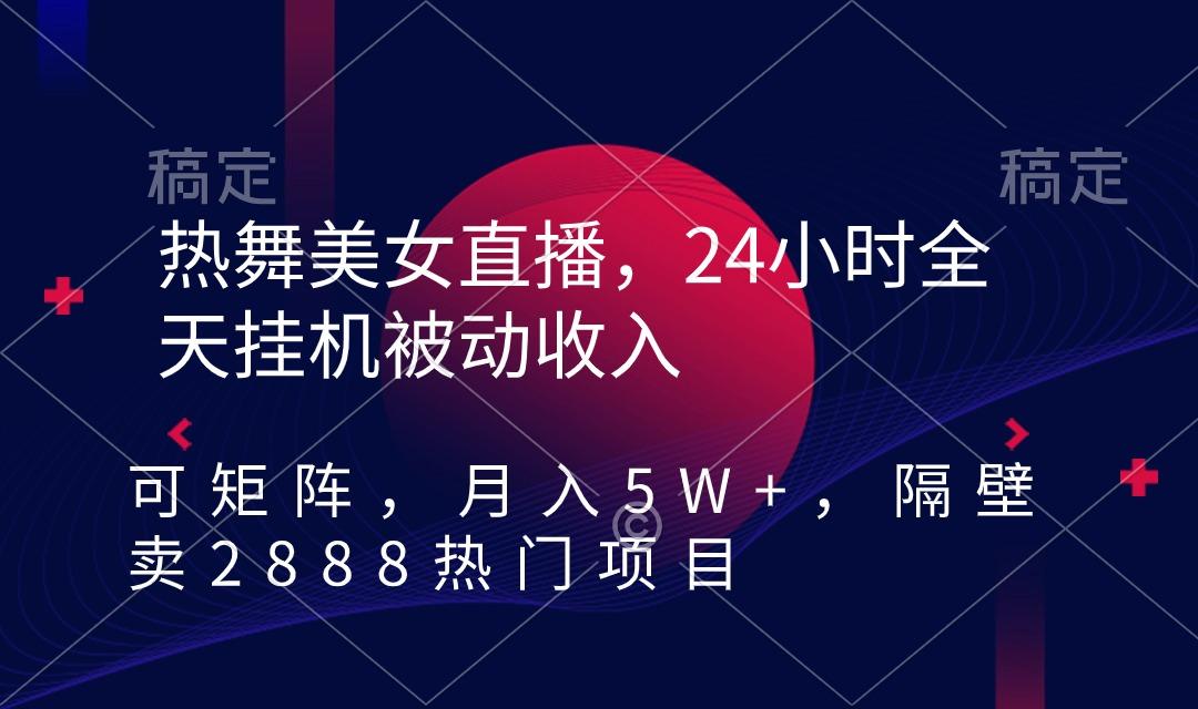 热舞美女直播，24小时全天挂机被动收入，可矩阵 月入5W+隔壁卖2888热门项目-星禾网创星球