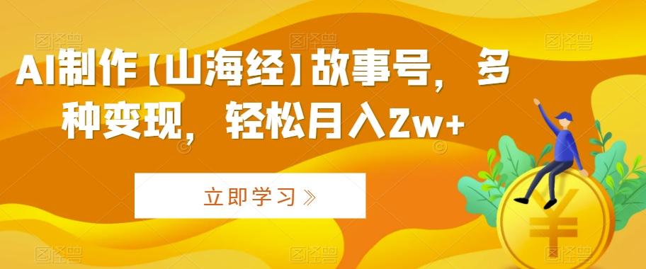 AI制作【山海经】故事号，多种变现，轻松月入2w+【揭秘】-星禾网创星球