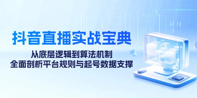 抖音直播实战宝典：从底层逻辑到算法机制，全面剖析平台规则与起号数据支撑-星禾网创星球