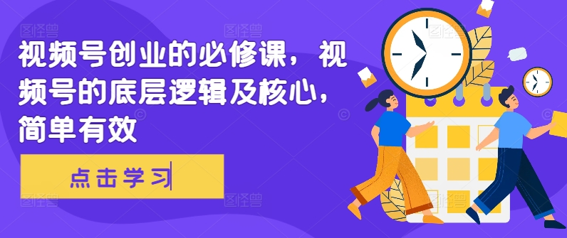 视频号创业的必修课，视频号的底层逻辑及核心，简单有效-星禾网创星球