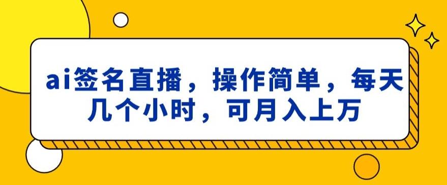 ai签名直播，操作简单，简单几个小时，可月入上万-星禾网创星球
