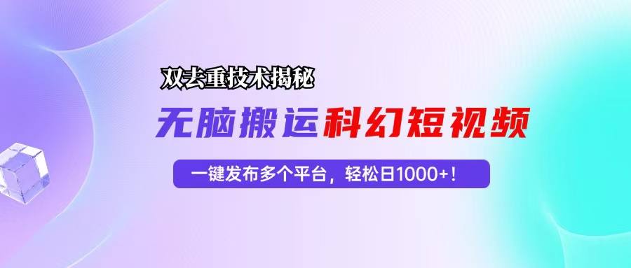 科幻短视频双重去重技术揭秘，一键发布多个平台，轻松日入1000+！-星禾网创星球