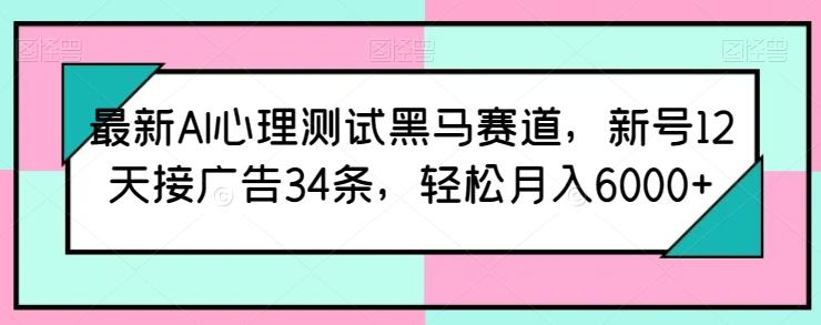 最新AI心理测试黑马赛道，新号12天接广告34条，轻松月入6000+【揭秘】-星禾网创星球
