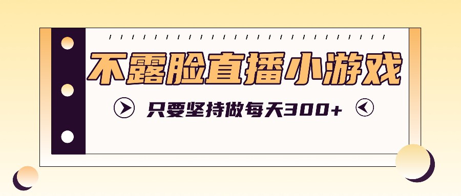 不露脸直播小游戏项目玩法，只要坚持做，轻松实现每天300+-星禾网创星球