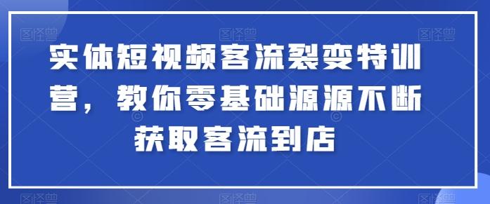 实体短视频客流裂变特训营，教你零基础源源不断获取客流到店-星禾网创星球