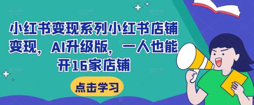 小红书变现系列小红书店铺变现，AI升级版，一人也能开16家店铺-星禾网创星球