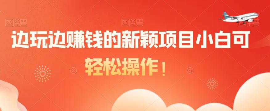 边玩边赚钱的新颖项目小白可轻松操作！-星禾网创星球