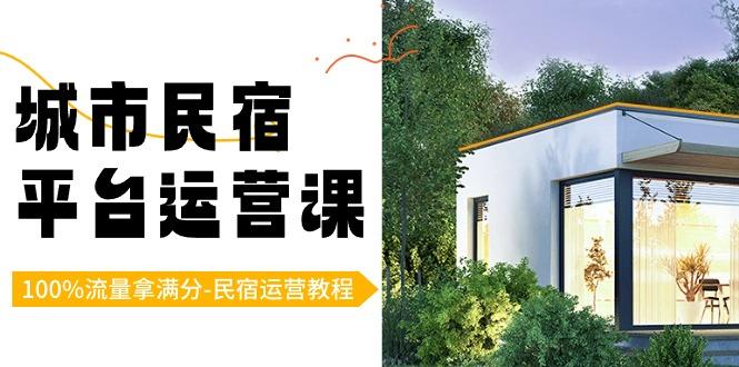 城市民宿平台运营课，100%流量拿满分-民宿运营教程-星禾网创星球