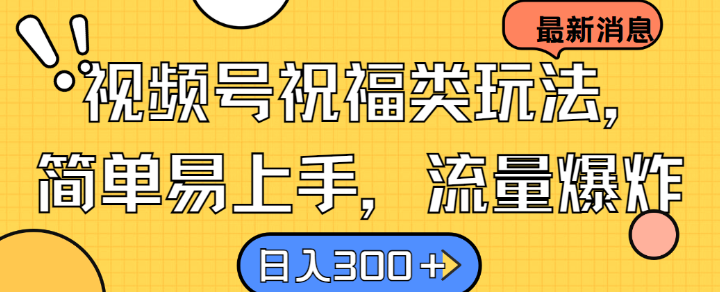视频号祝福类玩法， 简单易上手，流量爆炸, 日入300+【揭秘】-星禾网创星球
