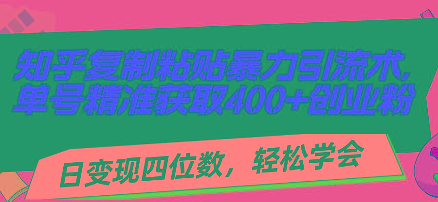 知乎复制粘贴暴力引流术，单号精准获取400+创业粉，日变现四位数，轻松...-星禾网创星球
