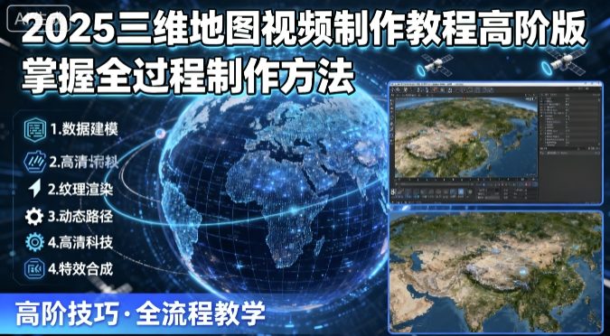 2025三维地图视频制作教程高阶版，掌握全过程制作方法-星禾网创星球