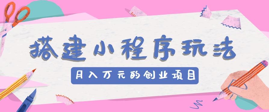 搭建小程序玩法分享，如何开启月收入万元的创业项目-星禾网创星球