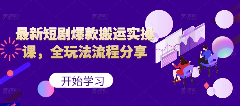 最新短剧爆款搬运实操课，全玩法流程分享(上)-星禾网创星球