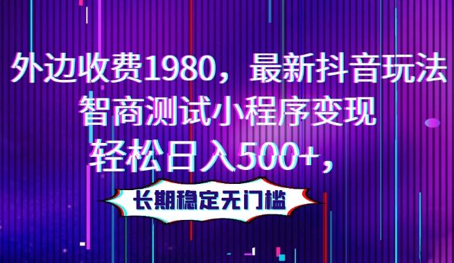 外边收费1980，最新抖音玩法，智商测试小程序变现，轻松日入500+，长期稳定无门槛-星禾网创星球