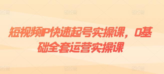 短视频IP快速起号实操课，0基础全套运营实操课，爆款内容设计+粉丝运营+内容变现-星禾网创星球