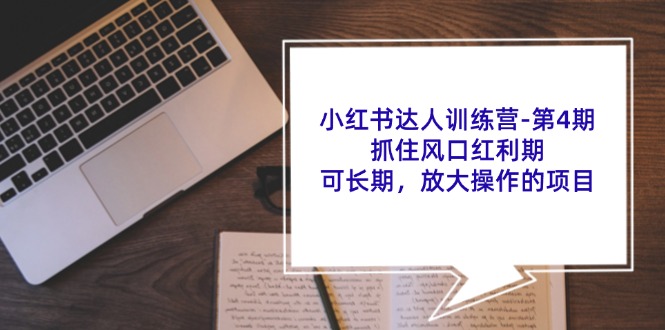 小红书达人训练营第4期：抓住风口红利期，可长期，放大操作的项目-星禾网创星球