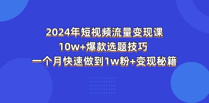 2024年短视频-流量变现课：10w+爆款选题技巧 一个月快速做到1w粉+变现秘籍-星禾网创星球