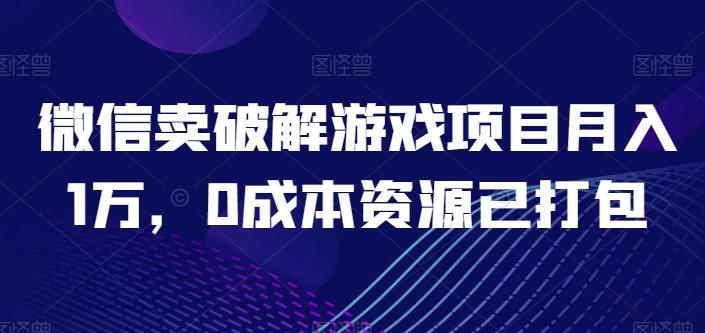 微信卖破解游戏项目月入1万，0成本资源已打包【揭秘】-星禾网创星球