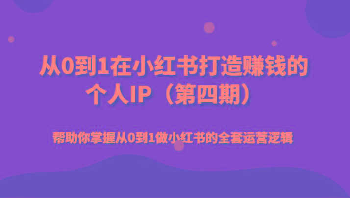 从0到1在小红书打造赚钱的个人IP(第四期)帮助你掌握从0到1做小红书的全套运营逻辑-星禾网创星球