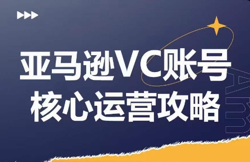 亚马逊VC账号核心玩法解析，实战经验拆解产品模块运营技巧，提升店铺GMV，有效提升运营利润-星禾网创星球