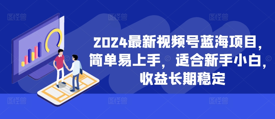 2024最新视频号蓝海项目，简单易上手，适合新手小白，收益长期稳定-星禾网创星球