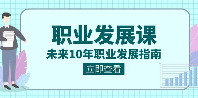职业发展课，未来10年职业发展指南（七套课程合集）-星禾网创星球