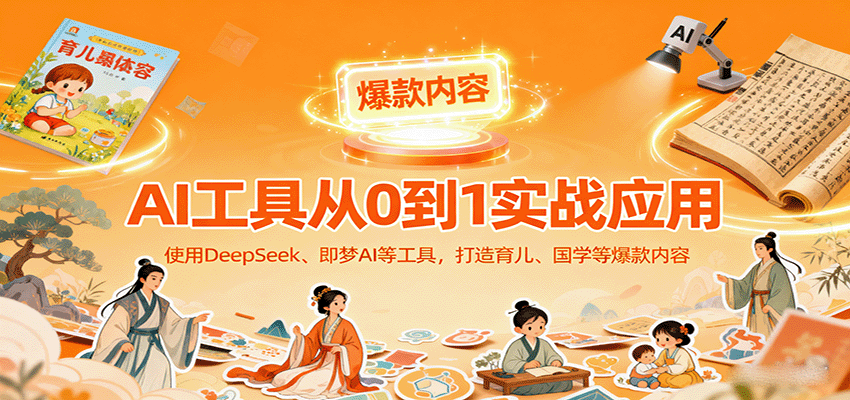 AI工具实战应用，零基础使用DeepSeek、即梦AI等打造育儿、国学等可变现的爆款作品-星禾网创星球